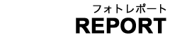 REPORT：フォトレポート