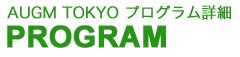PROGRAM：AUGM TOKYO プログラム詳細