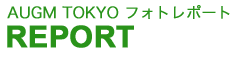 REPORT：AUGM TOKYO フォトレポート